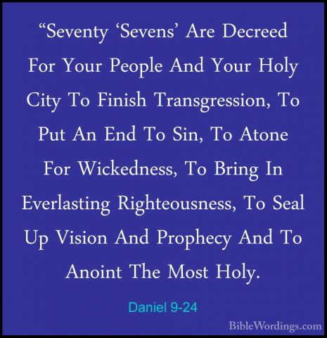 Daniel 9-24 - "Seventy 'Sevens' Are Decreed For Your People And Y"Seventy 'Sevens' Are Decreed For Your People And Your Holy City To Finish Transgression, To Put An End To Sin, To Atone For Wickedness, To Bring In Everlasting Righteousness, To Seal Up Vision And Prophecy And To Anoint The Most Holy. 