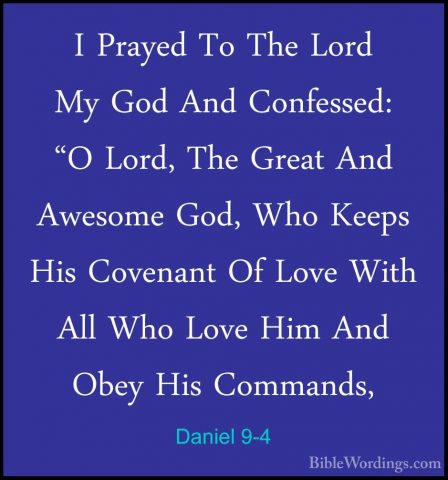 Daniel 9-4 - I Prayed To The Lord My God And Confessed: "O Lord,I Prayed To The Lord My God And Confessed: "O Lord, The Great And Awesome God, Who Keeps His Covenant Of Love With All Who Love Him And Obey His Commands, 