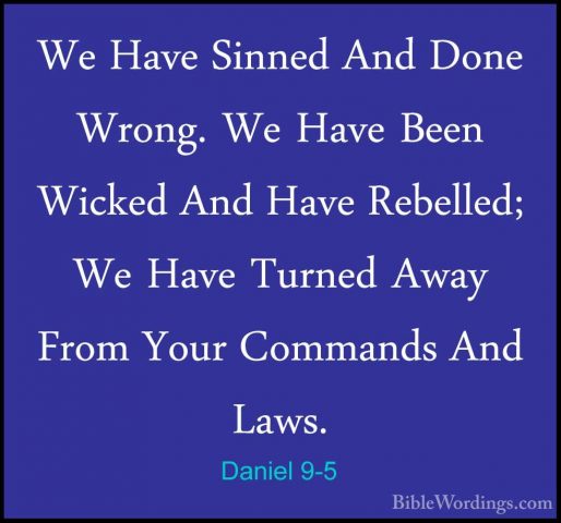 Daniel 9-5 - We Have Sinned And Done Wrong. We Have Been Wicked AWe Have Sinned And Done Wrong. We Have Been Wicked And Have Rebelled; We Have Turned Away From Your Commands And Laws. 