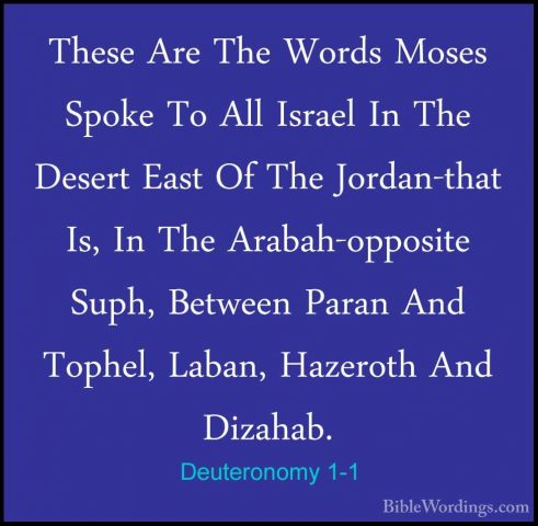 Deuteronomy 1-1 - These Are The Words Moses Spoke To All Israel IThese Are The Words Moses Spoke To All Israel In The Desert East Of The Jordan-that Is, In The Arabah-opposite Suph, Between Paran And Tophel, Laban, Hazeroth And Dizahab. 