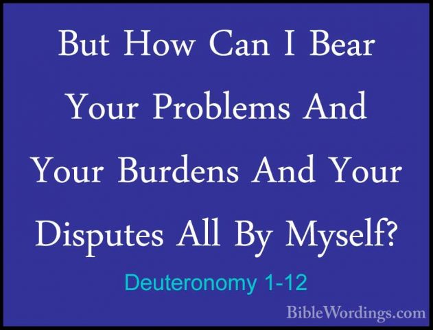 Deuteronomy 1-12 - But How Can I Bear Your Problems And Your BurdBut How Can I Bear Your Problems And Your Burdens And Your Disputes All By Myself? 