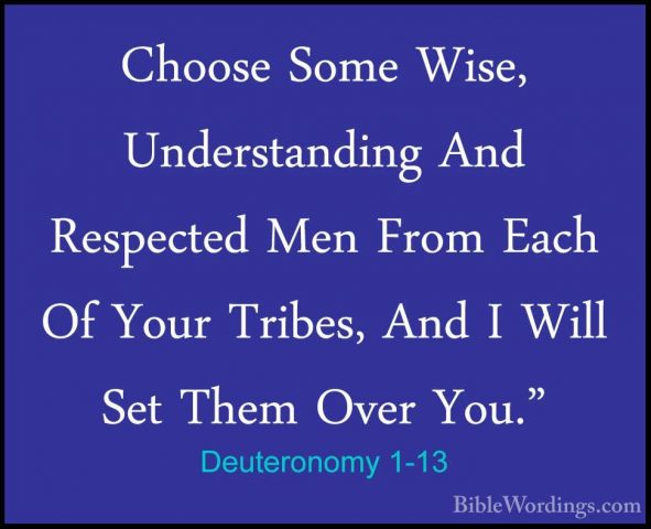 Deuteronomy 1-13 - Choose Some Wise, Understanding And RespectedChoose Some Wise, Understanding And Respected Men From Each Of Your Tribes, And I Will Set Them Over You." 