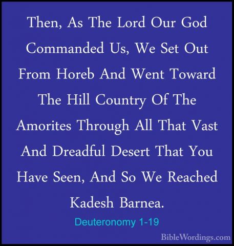 Deuteronomy 1-19 - Then, As The Lord Our God Commanded Us, We SetThen, As The Lord Our God Commanded Us, We Set Out From Horeb And Went Toward The Hill Country Of The Amorites Through All That Vast And Dreadful Desert That You Have Seen, And So We Reached Kadesh Barnea. 