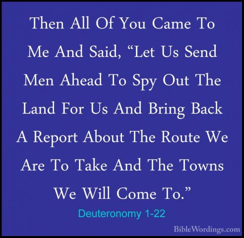 Deuteronomy 1-22 - Then All Of You Came To Me And Said, "Let Us SThen All Of You Came To Me And Said, "Let Us Send Men Ahead To Spy Out The Land For Us And Bring Back A Report About The Route We Are To Take And The Towns We Will Come To." 