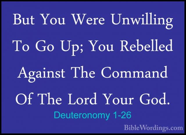 Deuteronomy 1-26 - But You Were Unwilling To Go Up; You RebelledBut You Were Unwilling To Go Up; You Rebelled Against The Command Of The Lord Your God. 