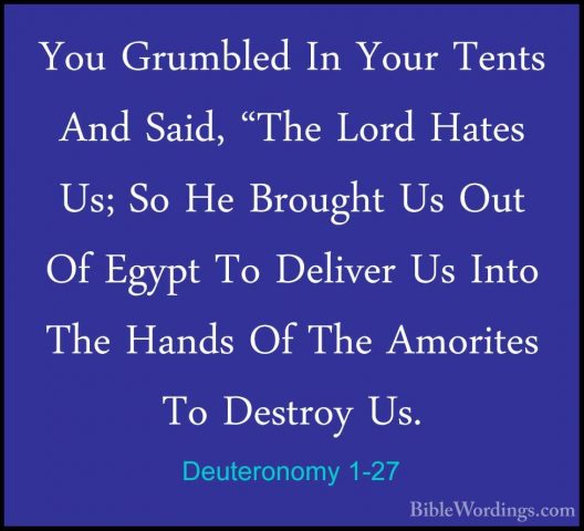Deuteronomy 1-27 - You Grumbled In Your Tents And Said, "The LordYou Grumbled In Your Tents And Said, "The Lord Hates Us; So He Brought Us Out Of Egypt To Deliver Us Into The Hands Of The Amorites To Destroy Us. 