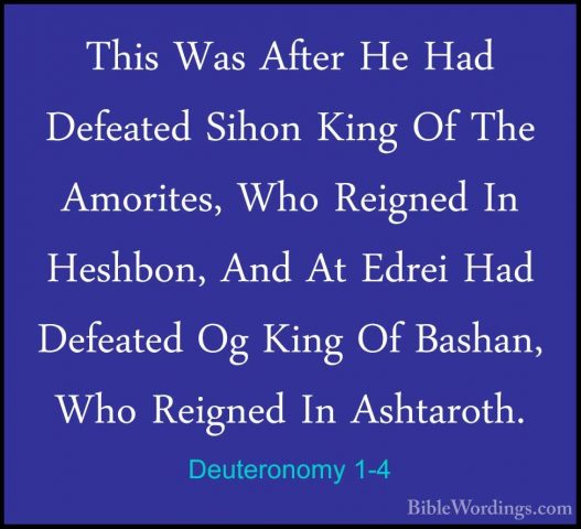 Deuteronomy 1-4 - This Was After He Had Defeated Sihon King Of ThThis Was After He Had Defeated Sihon King Of The Amorites, Who Reigned In Heshbon, And At Edrei Had Defeated Og King Of Bashan, Who Reigned In Ashtaroth. 