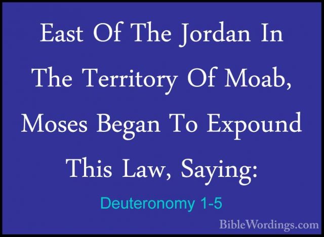 Deuteronomy 1-5 - East Of The Jordan In The Territory Of Moab, MoEast Of The Jordan In The Territory Of Moab, Moses Began To Expound This Law, Saying: 