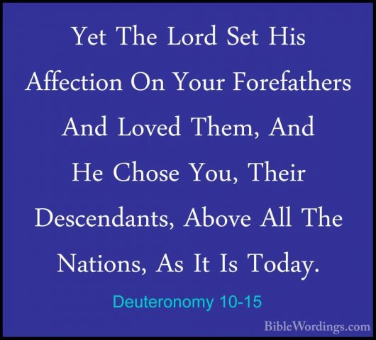 Deuteronomy 10-15 - Yet The Lord Set His Affection On Your ForefaYet The Lord Set His Affection On Your Forefathers And Loved Them, And He Chose You, Their Descendants, Above All The Nations, As It Is Today. 