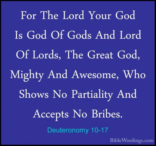 Deuteronomy 10-17 - For The Lord Your God Is God Of Gods And LordFor The Lord Your God Is God Of Gods And Lord Of Lords, The Great God, Mighty And Awesome, Who Shows No Partiality And Accepts No Bribes. 
