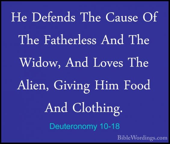 Deuteronomy 10-18 - He Defends The Cause Of The Fatherless And ThHe Defends The Cause Of The Fatherless And The Widow, And Loves The Alien, Giving Him Food And Clothing. 