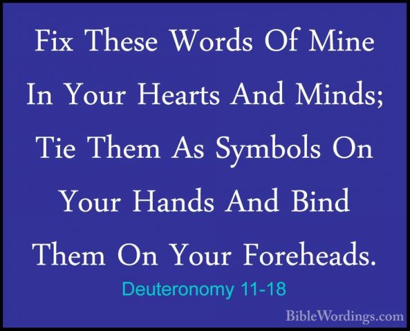 Deuteronomy 11-18 - Fix These Words Of Mine In Your Hearts And MiFix These Words Of Mine In Your Hearts And Minds; Tie Them As Symbols On Your Hands And Bind Them On Your Foreheads. 