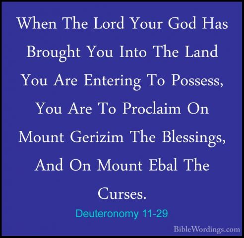 Deuteronomy 11-29 - When The Lord Your God Has Brought You Into TWhen The Lord Your God Has Brought You Into The Land You Are Entering To Possess, You Are To Proclaim On Mount Gerizim The Blessings, And On Mount Ebal The Curses. 