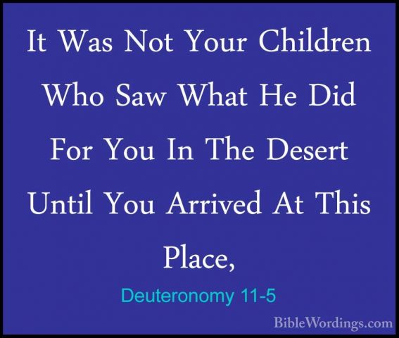 Deuteronomy 11-5 - It Was Not Your Children Who Saw What He Did FIt Was Not Your Children Who Saw What He Did For You In The Desert Until You Arrived At This Place, 