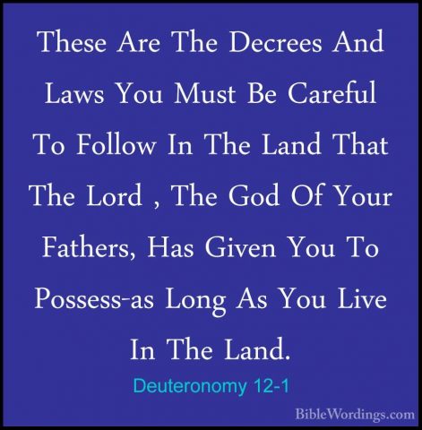 Deuteronomy 12-1 - These Are The Decrees And Laws You Must Be CarThese Are The Decrees And Laws You Must Be Careful To Follow In The Land That The Lord , The God Of Your Fathers, Has Given You To Possess-as Long As You Live In The Land. 