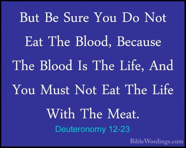 Deuteronomy 12-23 - But Be Sure You Do Not Eat The Blood, BecauseBut Be Sure You Do Not Eat The Blood, Because The Blood Is The Life, And You Must Not Eat The Life With The Meat. 