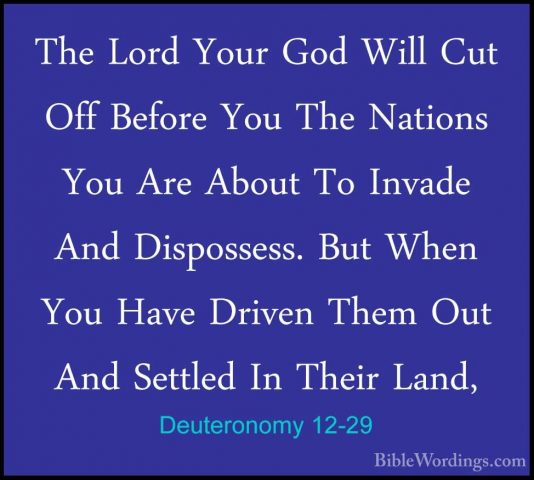Deuteronomy 12-29 - The Lord Your God Will Cut Off Before You TheThe Lord Your God Will Cut Off Before You The Nations You Are About To Invade And Dispossess. But When You Have Driven Them Out And Settled In Their Land, 