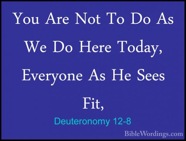 Deuteronomy 12-8 - You Are Not To Do As We Do Here Today, EveryonYou Are Not To Do As We Do Here Today, Everyone As He Sees Fit, 