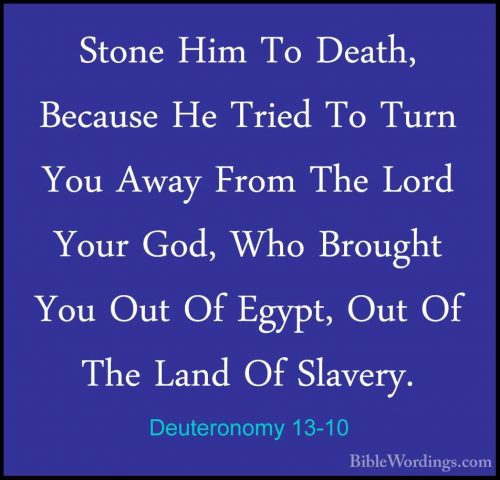 Deuteronomy 13-10 - Stone Him To Death, Because He Tried To TurnStone Him To Death, Because He Tried To Turn You Away From The Lord Your God, Who Brought You Out Of Egypt, Out Of The Land Of Slavery. 