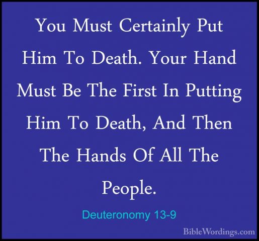 Deuteronomy 13-9 - You Must Certainly Put Him To Death. Your HandYou Must Certainly Put Him To Death. Your Hand Must Be The First In Putting Him To Death, And Then The Hands Of All The People. 