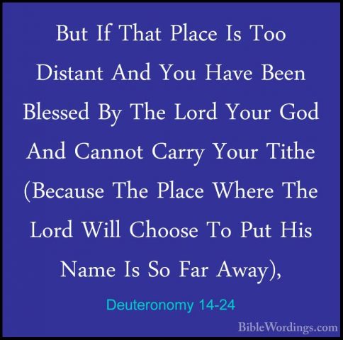 Deuteronomy 14-24 - But If That Place Is Too Distant And You HaveBut If That Place Is Too Distant And You Have Been Blessed By The Lord Your God And Cannot Carry Your Tithe (Because The Place Where The Lord Will Choose To Put His Name Is So Far Away), 