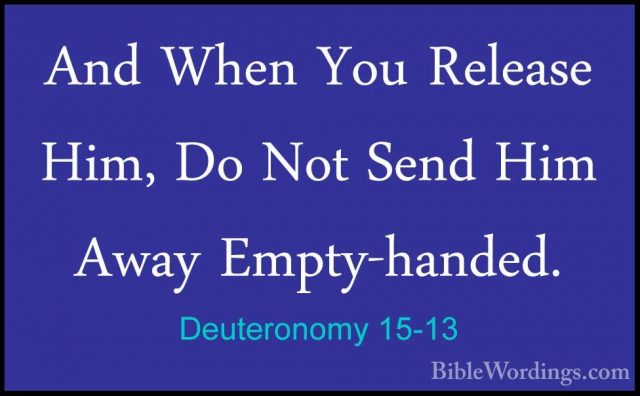 Deuteronomy 15-13 - And When You Release Him, Do Not Send Him AwaAnd When You Release Him, Do Not Send Him Away Empty-handed. 