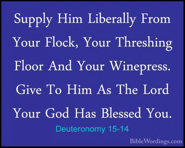 Deuteronomy 15-14 - Supply Him Liberally From Your Flock, Your ThSupply Him Liberally From Your Flock, Your Threshing Floor And Your Winepress. Give To Him As The Lord Your God Has Blessed You. 