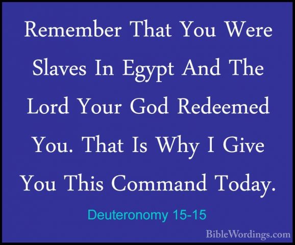 Deuteronomy 15-15 - Remember That You Were Slaves In Egypt And ThRemember That You Were Slaves In Egypt And The Lord Your God Redeemed You. That Is Why I Give You This Command Today. 