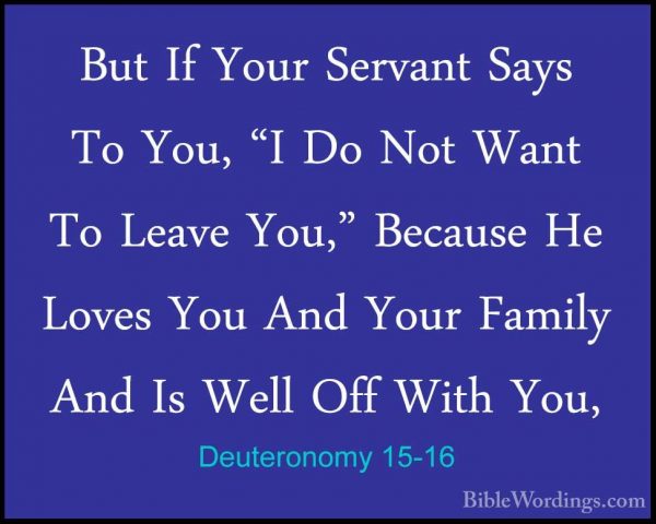 Deuteronomy 15-16 - But If Your Servant Says To You, "I Do Not WaBut If Your Servant Says To You, "I Do Not Want To Leave You," Because He Loves You And Your Family And Is Well Off With You, 