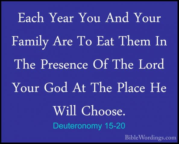 Deuteronomy 15-20 - Each Year You And Your Family Are To Eat ThemEach Year You And Your Family Are To Eat Them In The Presence Of The Lord Your God At The Place He Will Choose. 