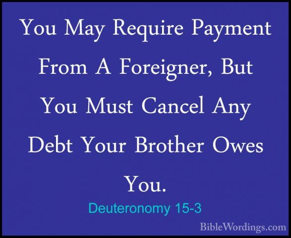 Deuteronomy 15-3 - You May Require Payment From A Foreigner, ButYou May Require Payment From A Foreigner, But You Must Cancel Any Debt Your Brother Owes You. 