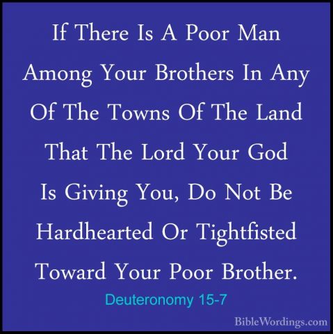 Deuteronomy 15-7 - If There Is A Poor Man Among Your Brothers InIf There Is A Poor Man Among Your Brothers In Any Of The Towns Of The Land That The Lord Your God Is Giving You, Do Not Be Hardhearted Or Tightfisted Toward Your Poor Brother. 