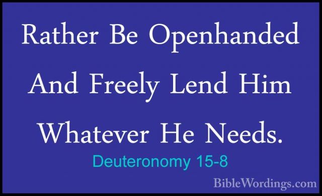 Deuteronomy 15-8 - Rather Be Openhanded And Freely Lend Him WhateRather Be Openhanded And Freely Lend Him Whatever He Needs. 