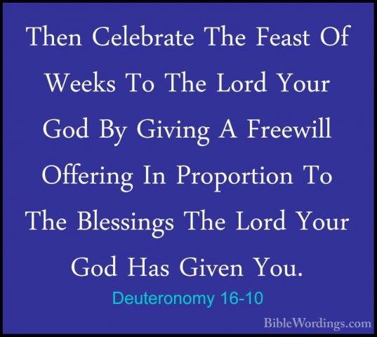 Deuteronomy 16-10 - Then Celebrate The Feast Of Weeks To The LordThen Celebrate The Feast Of Weeks To The Lord Your God By Giving A Freewill Offering In Proportion To The Blessings The Lord Your God Has Given You. 