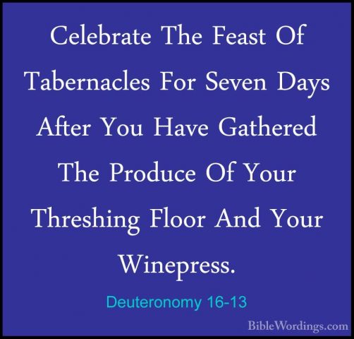 Deuteronomy 16-13 - Celebrate The Feast Of Tabernacles For SevenCelebrate The Feast Of Tabernacles For Seven Days After You Have Gathered The Produce Of Your Threshing Floor And Your Winepress. 