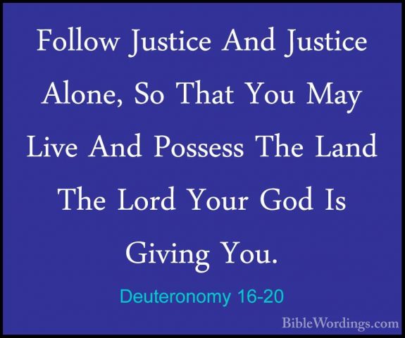 Deuteronomy 16-20 - Follow Justice And Justice Alone, So That YouFollow Justice And Justice Alone, So That You May Live And Possess The Land The Lord Your God Is Giving You. 