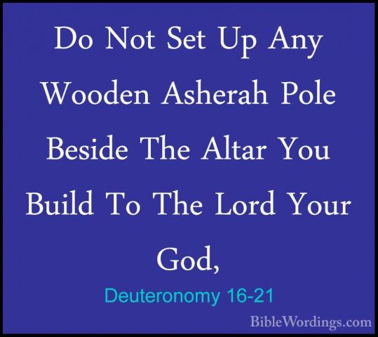 Deuteronomy 16-21 - Do Not Set Up Any Wooden Asherah Pole BesideDo Not Set Up Any Wooden Asherah Pole Beside The Altar You Build To The Lord Your God, 