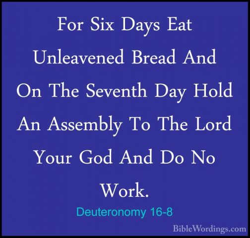 Deuteronomy 16-8 - For Six Days Eat Unleavened Bread And On The SFor Six Days Eat Unleavened Bread And On The Seventh Day Hold An Assembly To The Lord Your God And Do No Work. 