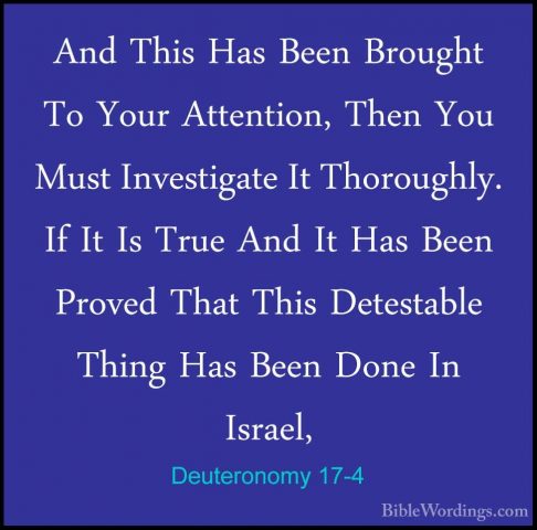 Deuteronomy 17-4 - And This Has Been Brought To Your Attention, TAnd This Has Been Brought To Your Attention, Then You Must Investigate It Thoroughly. If It Is True And It Has Been Proved That This Detestable Thing Has Been Done In Israel, 