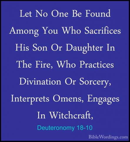Deuteronomy 18-10 - Let No One Be Found Among You Who SacrificesLet No One Be Found Among You Who Sacrifices His Son Or Daughter In The Fire, Who Practices Divination Or Sorcery, Interprets Omens, Engages In Witchcraft, 