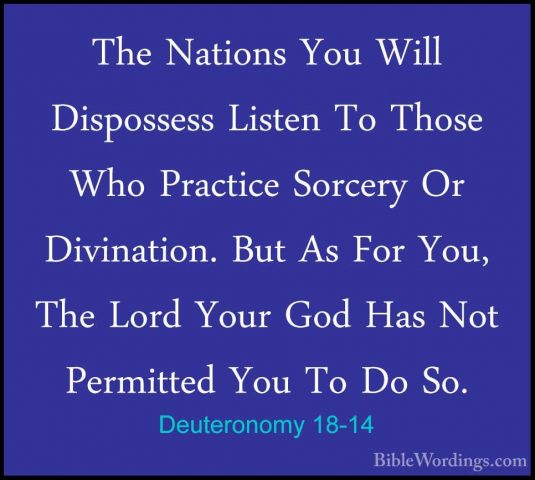 Deuteronomy 18-14 - The Nations You Will Dispossess Listen To ThoThe Nations You Will Dispossess Listen To Those Who Practice Sorcery Or Divination. But As For You, The Lord Your God Has Not Permitted You To Do So. 