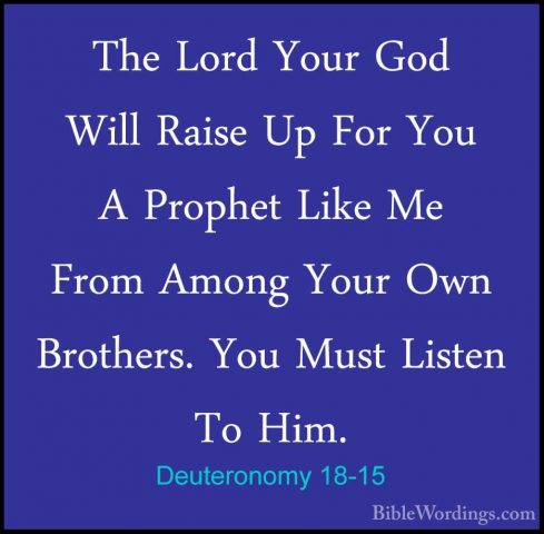 Deuteronomy 18-15 - The Lord Your God Will Raise Up For You A ProThe Lord Your God Will Raise Up For You A Prophet Like Me From Among Your Own Brothers. You Must Listen To Him. 