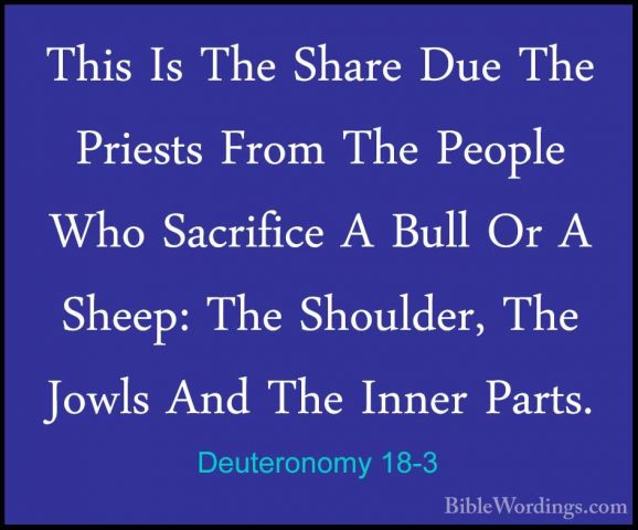Deuteronomy 18-3 - This Is The Share Due The Priests From The PeoThis Is The Share Due The Priests From The People Who Sacrifice A Bull Or A Sheep: The Shoulder, The Jowls And The Inner Parts. 