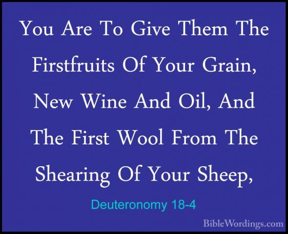 Deuteronomy 18-4 - You Are To Give Them The Firstfruits Of Your GYou Are To Give Them The Firstfruits Of Your Grain, New Wine And Oil, And The First Wool From The Shearing Of Your Sheep, 