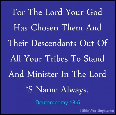 Deuteronomy 18-5 - For The Lord Your God Has Chosen Them And TheiFor The Lord Your God Has Chosen Them And Their Descendants Out Of All Your Tribes To Stand And Minister In The Lord 'S Name Always. 