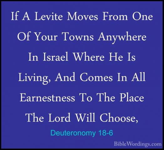 Deuteronomy 18-6 - If A Levite Moves From One Of Your Towns AnywhIf A Levite Moves From One Of Your Towns Anywhere In Israel Where He Is Living, And Comes In All Earnestness To The Place The Lord Will Choose, 