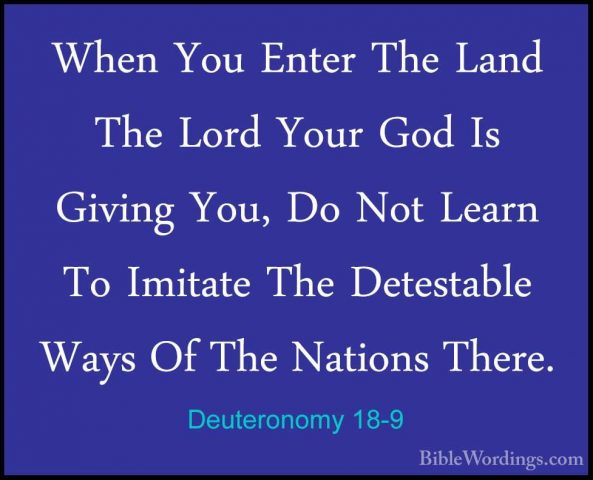 Deuteronomy 18-9 - When You Enter The Land The Lord Your God Is GWhen You Enter The Land The Lord Your God Is Giving You, Do Not Learn To Imitate The Detestable Ways Of The Nations There. 