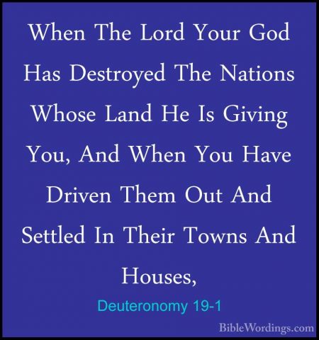 Deuteronomy 19-1 - When The Lord Your God Has Destroyed The NatioWhen The Lord Your God Has Destroyed The Nations Whose Land He Is Giving You, And When You Have Driven Them Out And Settled In Their Towns And Houses, 