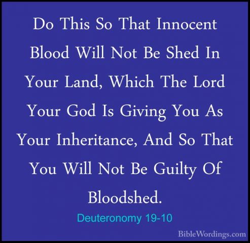 Deuteronomy 19-10 - Do This So That Innocent Blood Will Not Be ShDo This So That Innocent Blood Will Not Be Shed In Your Land, Which The Lord Your God Is Giving You As Your Inheritance, And So That You Will Not Be Guilty Of Bloodshed. 