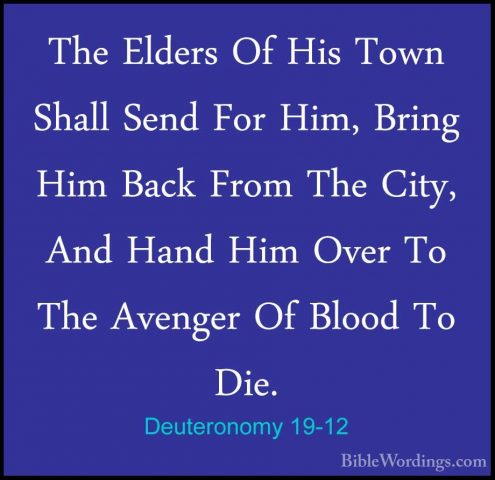 Deuteronomy 19-12 - The Elders Of His Town Shall Send For Him, BrThe Elders Of His Town Shall Send For Him, Bring Him Back From The City, And Hand Him Over To The Avenger Of Blood To Die. 